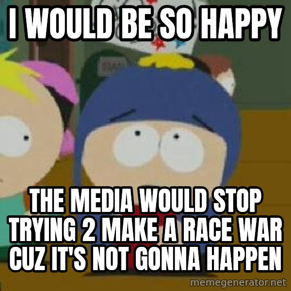 Craig would be so happy meme: I would be so happy / The media would stop trying 2 make a race war cuz it's not gonna happen