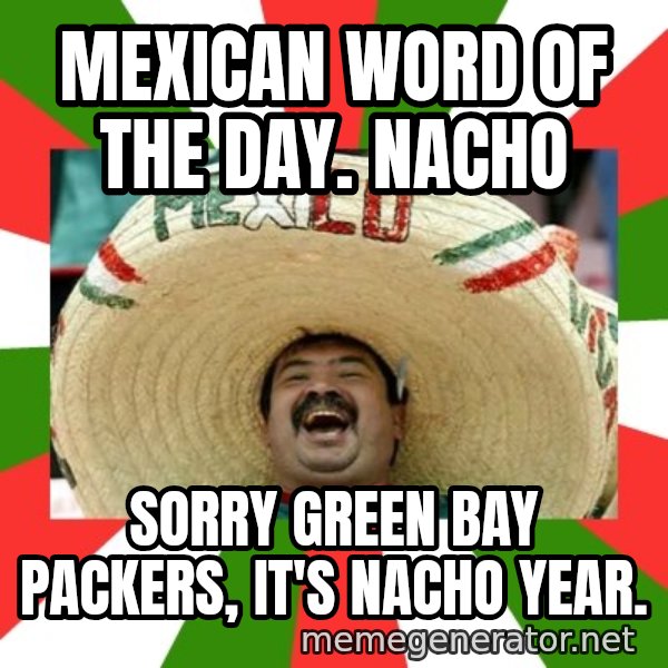 Sombrero Mexican meme: MEXICAN WORD OF THE DAY.  NACHO / SORRY GREEN BAY PACKERS,  IT'S NACHO YEAR.