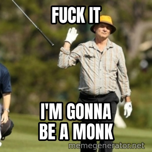 Fuck It Bill Murray meme: Fuck it / I'm gonna be a monk