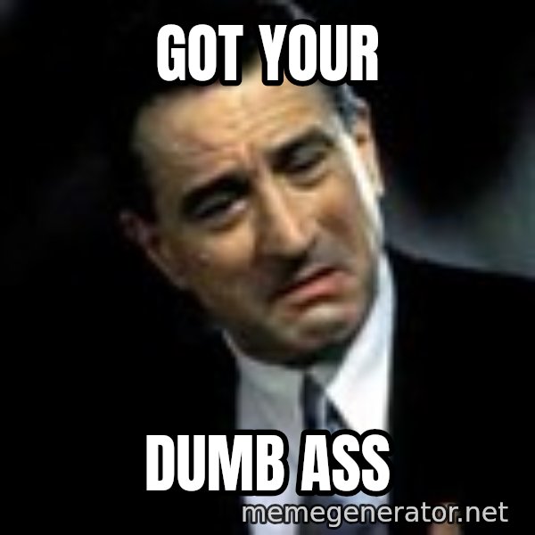 Robert De Niro meme: Got Your / Dumb Ass