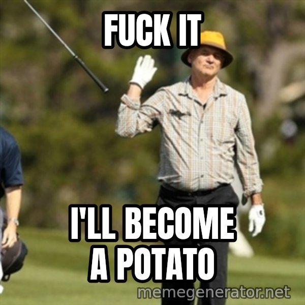 Fuck It Bill Murray meme: fuck it / I'll become a potato