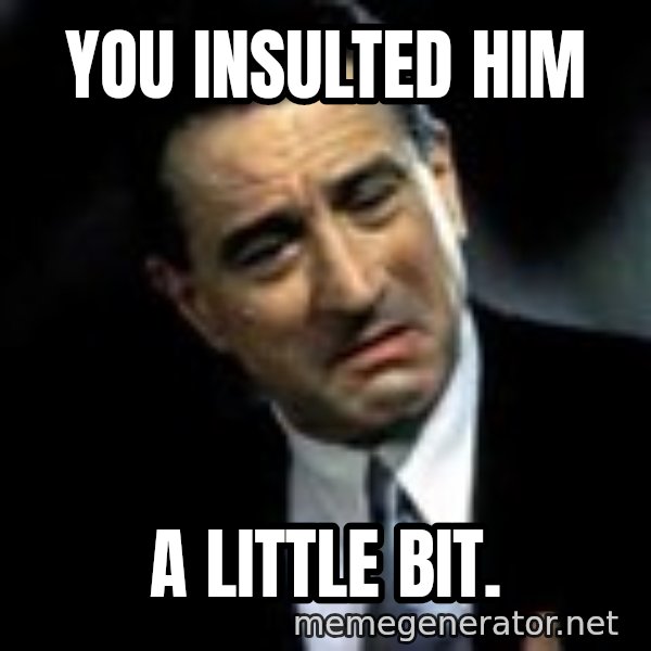 Robert De Niro meme: You insulted him / A little bit.