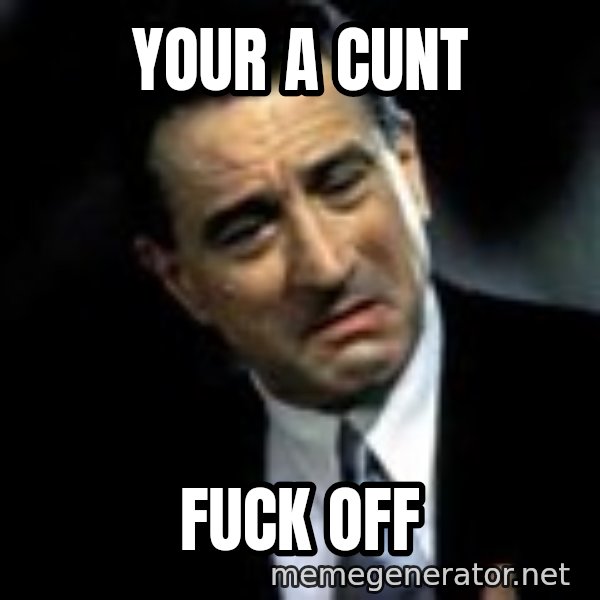 Robert De Niro meme: Your a cunt / fuck  off