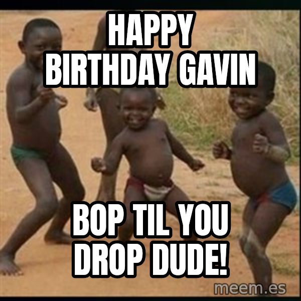 Dancing black kid meme: HAPPY BIRTHDAY GAVIN / BOP TIL YOU DROP DUDE!