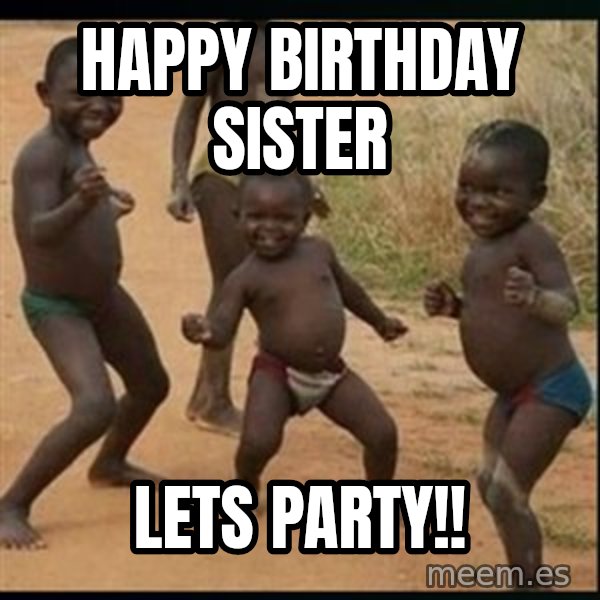 Dancing black kid meme: Happy birthday Sister / Lets party!!