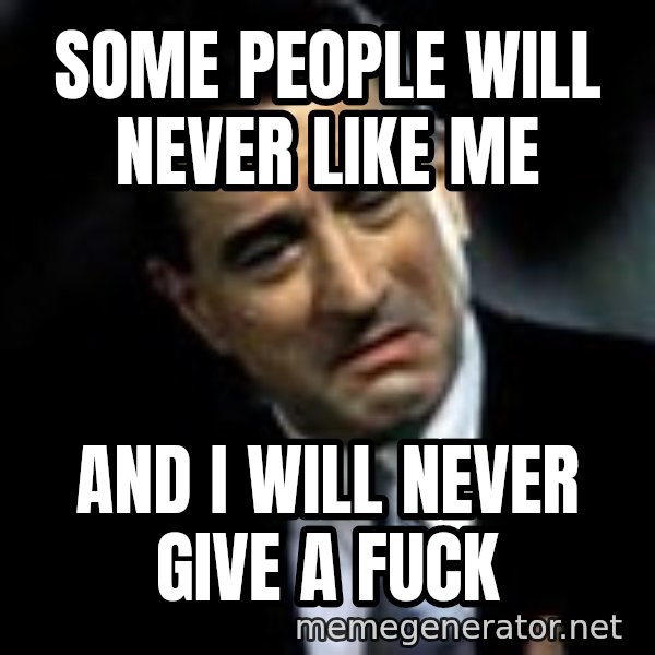 Robert De Niro meme: Some people will never like me / And i will never give a fuck