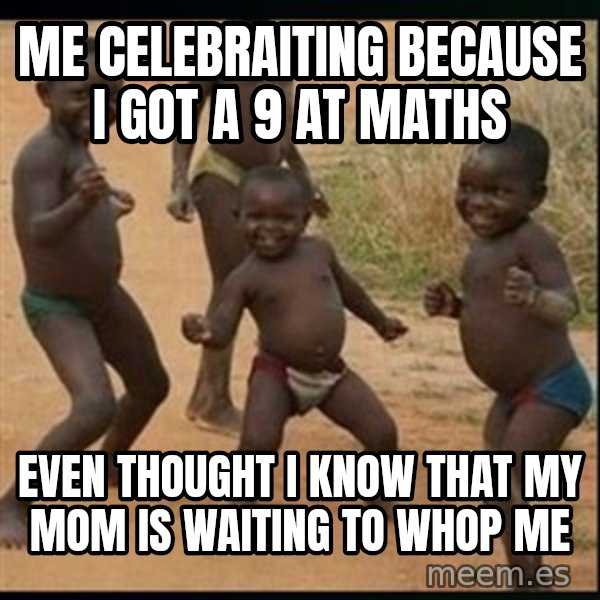 Dancing black kid meme: Me celebraiting because i got a 9 at maths / Even thought i know that my mom is waiting to whop me